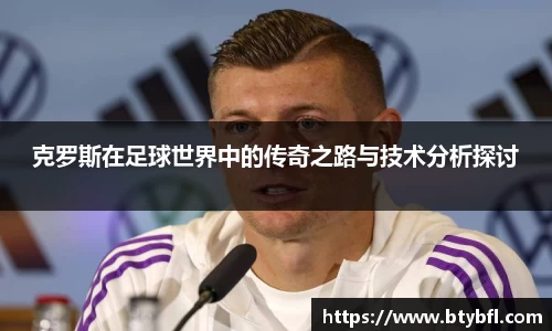 克罗斯在足球世界中的传奇之路与技术分析探讨