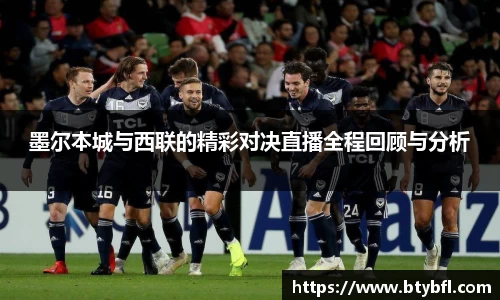墨尔本城与西联的精彩对决直播全程回顾与分析