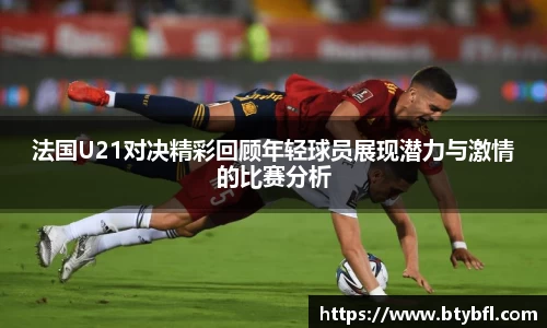 法国U21对决精彩回顾年轻球员展现潜力与激情的比赛分析